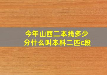 今年山西二本线多少分什么叫本科二匹c段