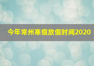 今年常州寒假放假时间2020