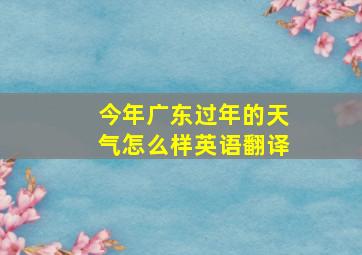 今年广东过年的天气怎么样英语翻译