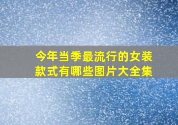 今年当季最流行的女装款式有哪些图片大全集