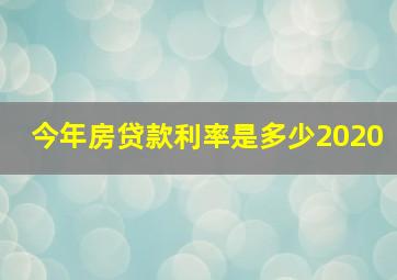 今年房贷款利率是多少2020