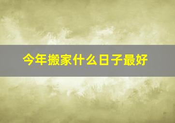 今年搬家什么日子最好