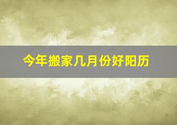 今年搬家几月份好阳历