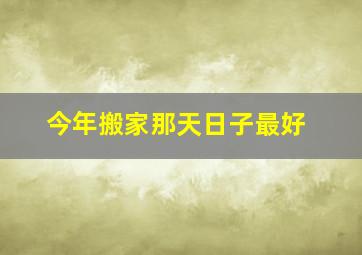 今年搬家那天日子最好