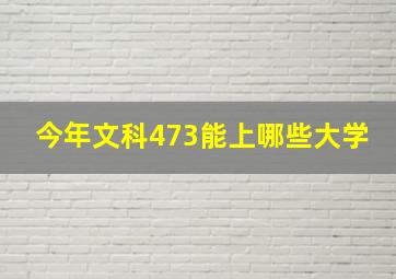 今年文科473能上哪些大学