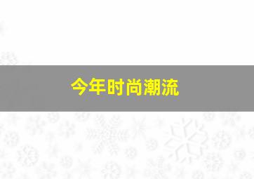 今年时尚潮流