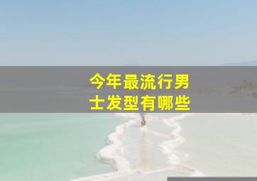 今年最流行男士发型有哪些