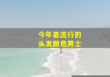 今年最流行的头发颜色男士