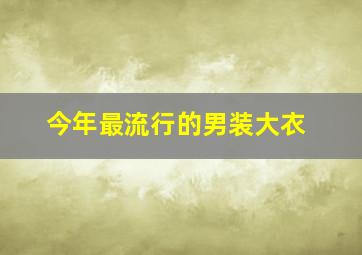 今年最流行的男装大衣