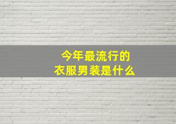 今年最流行的衣服男装是什么