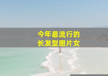 今年最流行的长发型图片女