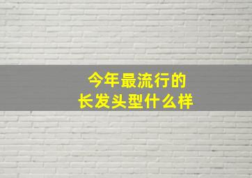 今年最流行的长发头型什么样