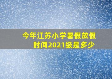 今年江苏小学暑假放假时间2021级是多少