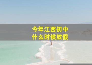 今年江西初中什么时候放假