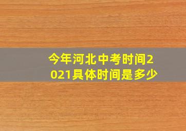 今年河北中考时间2021具体时间是多少