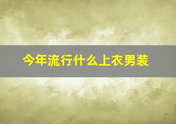 今年流行什么上衣男装