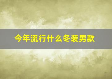 今年流行什么冬装男款