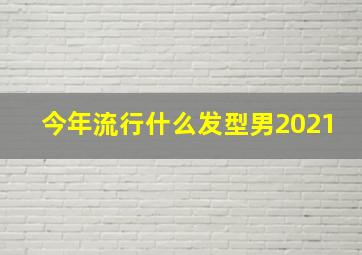 今年流行什么发型男2021