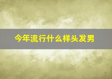 今年流行什么样头发男