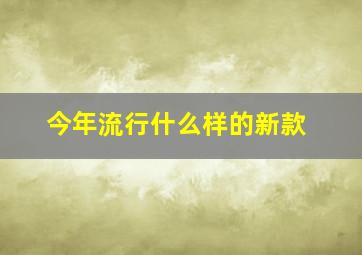 今年流行什么样的新款