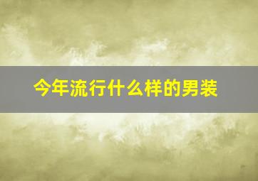 今年流行什么样的男装