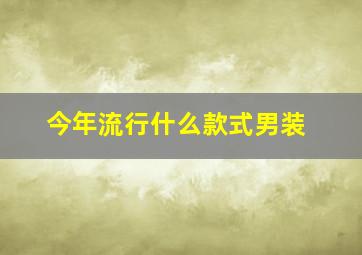 今年流行什么款式男装