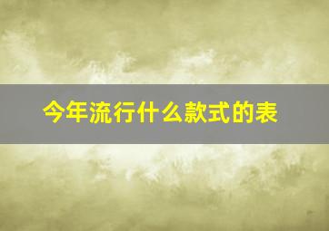 今年流行什么款式的表