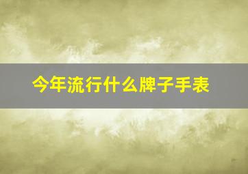 今年流行什么牌子手表