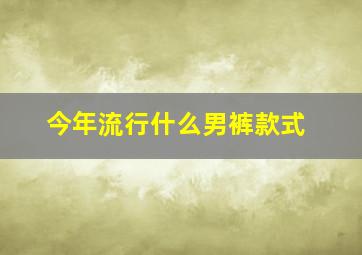 今年流行什么男裤款式