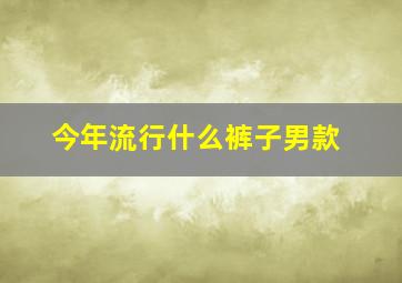 今年流行什么裤子男款