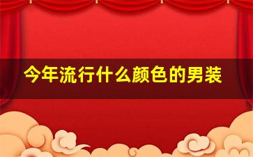 今年流行什么颜色的男装