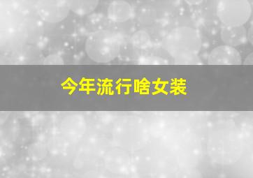 今年流行啥女装