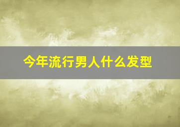 今年流行男人什么发型