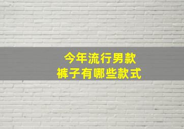 今年流行男款裤子有哪些款式