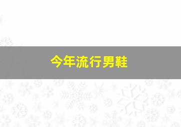 今年流行男鞋