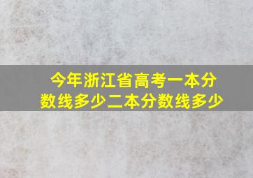 今年浙江省高考一本分数线多少二本分数线多少