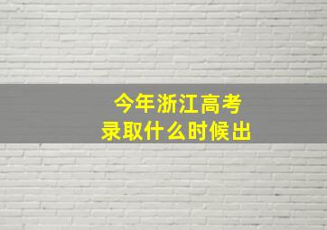 今年浙江高考录取什么时候出