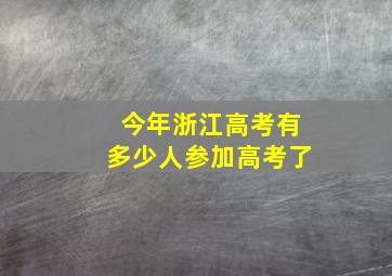 今年浙江高考有多少人参加高考了