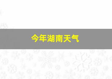 今年湖南天气