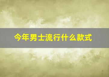 今年男士流行什么款式