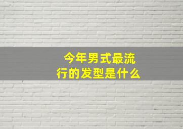 今年男式最流行的发型是什么