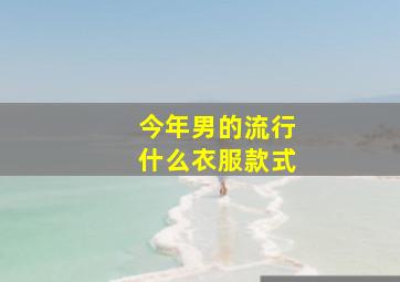 今年男的流行什么衣服款式