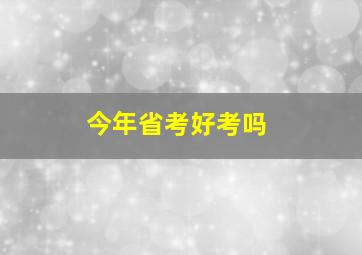 今年省考好考吗