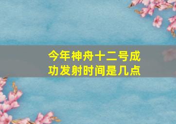 今年神舟十二号成功发射时间是几点