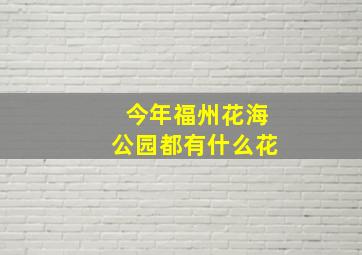 今年福州花海公园都有什么花