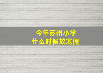 今年苏州小学什么时候放寒假