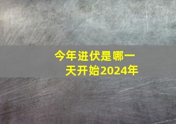 今年进伏是哪一天开始2024年