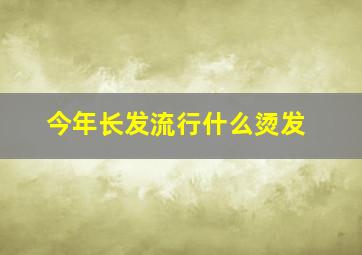 今年长发流行什么烫发