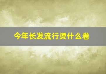 今年长发流行烫什么卷