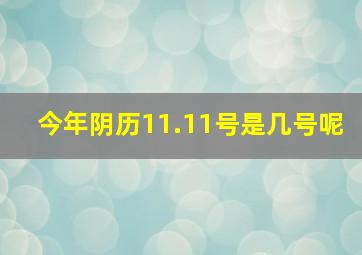 今年阴历11.11号是几号呢